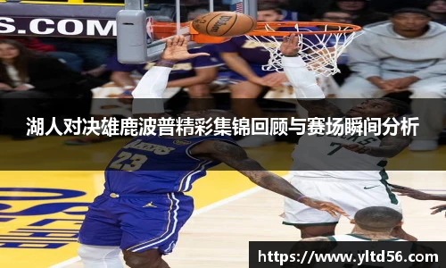湖人对决雄鹿波普精彩集锦回顾与赛场瞬间分析