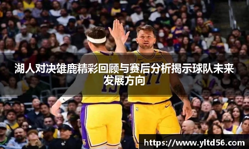 湖人对决雄鹿精彩回顾与赛后分析揭示球队未来发展方向