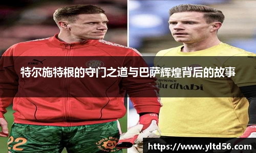 特尔施特根的守门之道与巴萨辉煌背后的故事