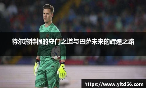 特尔施特根的守门之道与巴萨未来的辉煌之路