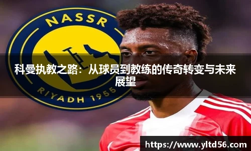 科曼执教之路：从球员到教练的传奇转变与未来展望