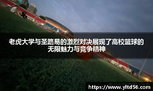 老虎大学与圣路易的激烈对决展现了高校篮球的无限魅力与竞争精神
