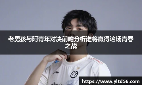 老男孩与阿青年对决前瞻分析谁将赢得这场青春之战