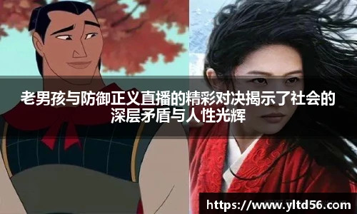 老男孩与防御正义直播的精彩对决揭示了社会的深层矛盾与人性光辉