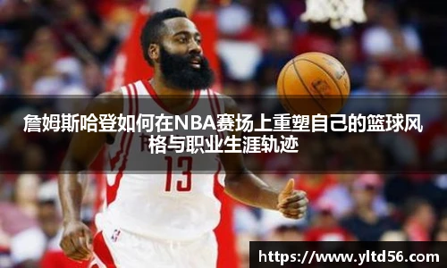 詹姆斯哈登如何在NBA赛场上重塑自己的篮球风格与职业生涯轨迹