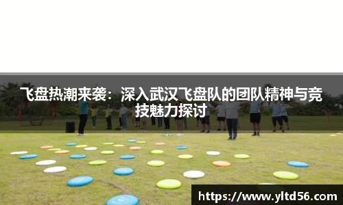 飞盘热潮来袭：深入武汉飞盘队的团队精神与竞技魅力探讨