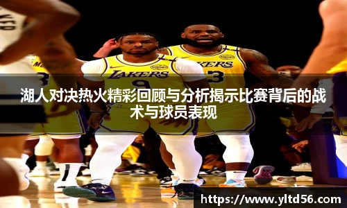 湖人对决热火精彩回顾与分析揭示比赛背后的战术与球员表现
