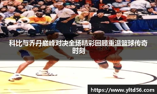 科比与乔丹巅峰对决全场精彩回顾重温篮球传奇时刻