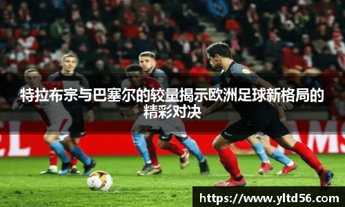 特拉布宗与巴塞尔的较量揭示欧洲足球新格局的精彩对决