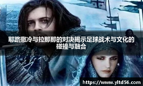 耶路撒冷与拉那那的对决揭示足球战术与文化的碰撞与融合