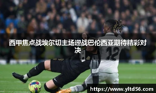西甲焦点战埃尔切主场迎战巴伦西亚期待精彩对决