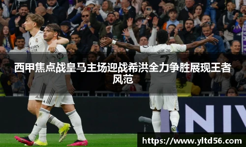 西甲焦点战皇马主场迎战希洪全力争胜展现王者风范