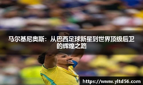 马尔基尼奥斯：从巴西足球新星到世界顶级后卫的辉煌之路