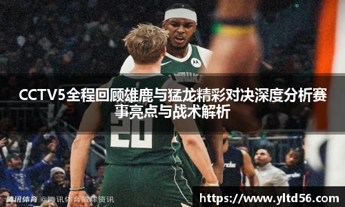 CCTV5全程回顾雄鹿与猛龙精彩对决深度分析赛事亮点与战术解析