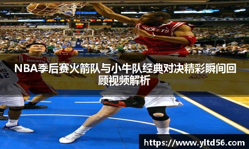 NBA季后赛火箭队与小牛队经典对决精彩瞬间回顾视频解析