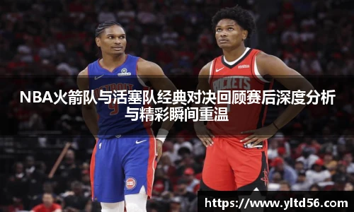 v66NBA火箭队与活塞队经典对决回顾赛后深度分析与精彩瞬间重温