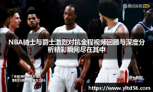 v66NBA骑士与爵士激烈对抗全程视频回顾与深度分析精彩瞬间尽在其中