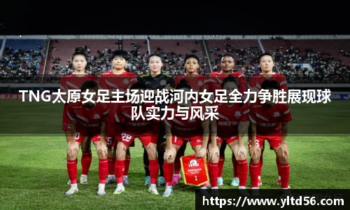 v66TNG太原女足主场迎战河内女足全力争胜展现球队实力与风采